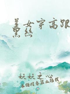 美女穿高跟鞋和黑丝