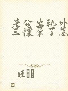 老公出轨外面小三怀孕了怎么办