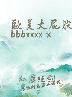 欧美大屁股bbbbbxxxxⅹ