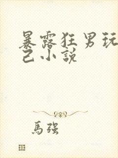 暴露狂男玩弄自己小说