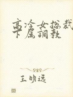 高冷女总裁被女下属调教