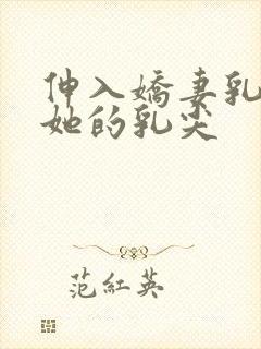 伸入娇妻乳罩揉她的乳尖