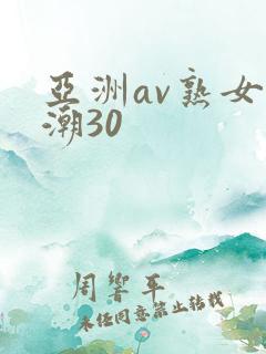 亚洲av熟女高潮30