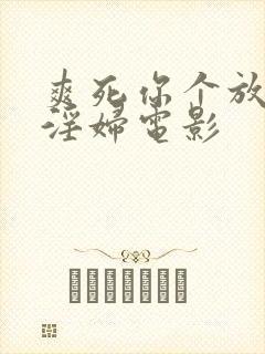 爽死你个放荡小淫妇电影