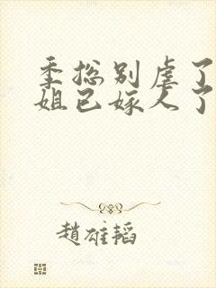 季总别虐了舒小姐已嫁人了小短剧