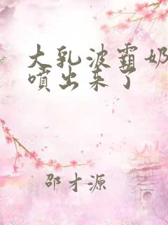 大乳波霸奶水都喷出来了