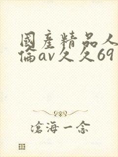 国产精品人妻人伦av久久69