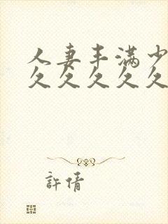 人妻丰满少妇久久久久久久久