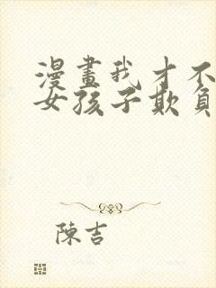 漫画我才不会被女孩子欺负呢