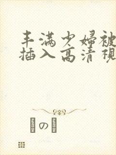 丰满少妇被猛烈插入高清视频