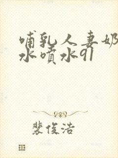 哺乳人妻奶头奶水喷水91