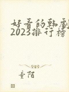 好看的韩剧推荐2023排行榜