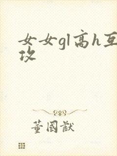 女女gl高h互攻