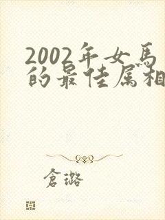 2002年女马的最佳属相配偶