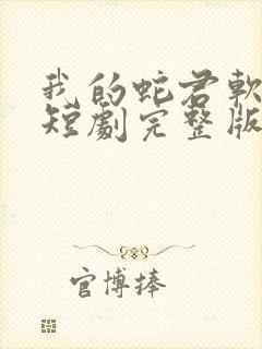 我的蛇君软又妖短剧完整版