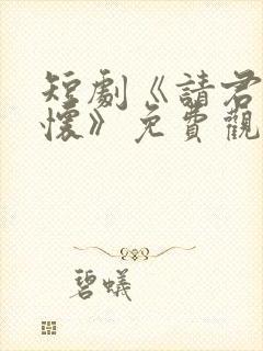 短剧《请君入我怀》免费观看