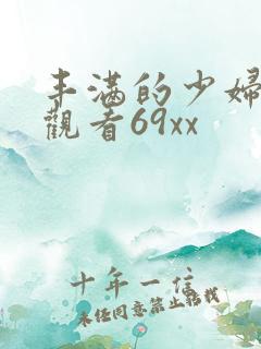 丰满的少妇在线观看69xx