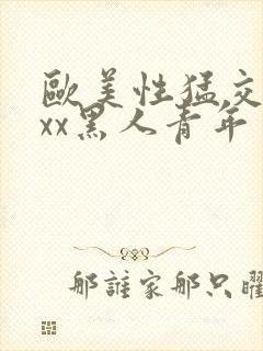 欧美性猛交xxxx黑人青年