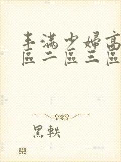 丰满少妇高潮一区二区三区