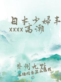 日本少妇丰满xxxxx高潮