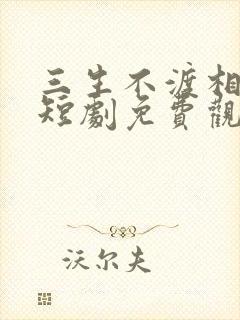 三生不渡相思苦短剧免费观看全集