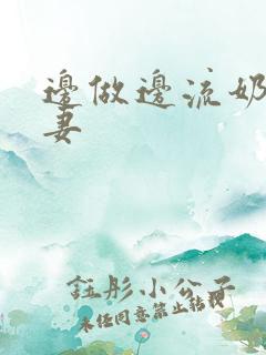 边做边流奶水人妻