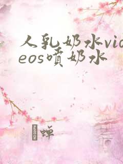 人乳奶水videos喷奶水