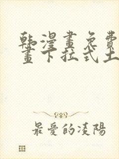 韩漫画免费读漫画下拉式土豪漫画