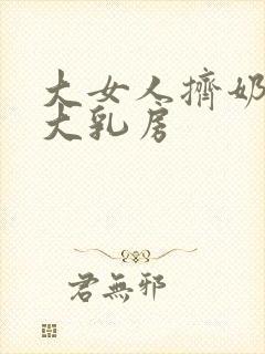 大女人挤奶她的大乳房