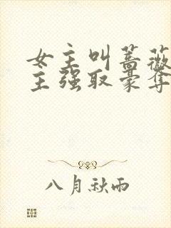 女主叫蔷薇被男主强取豪夺的小说