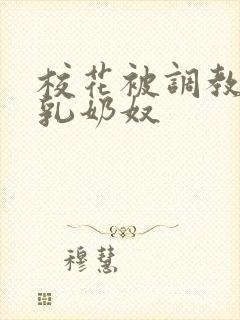 校花被调教成大乳奶奴