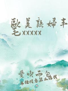 欧美熟妇丰满多毛xxxxx