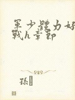 军少体力好夜夜战h章节