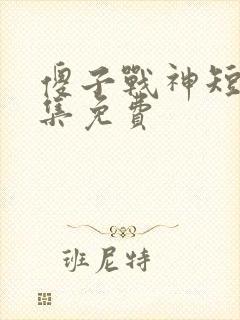 傻子战神短剧全集免费