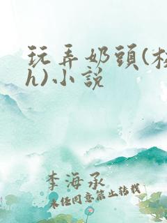 玩弄奶头(校园h)小说