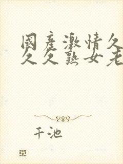 国产激情久久久久久熟女老人