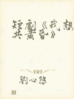 短剧《我想与你共黄昏》