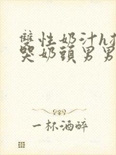 双性奶汁h揉捏哭奶头男男开乳孔小说