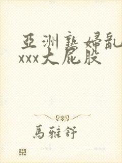 亚洲熟妇乱xxxxx大屁股