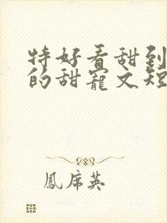 特好看甜到爆炸的甜宠文短篇