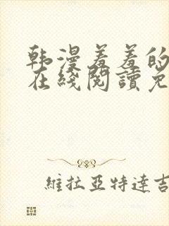 韩漫羞羞的漫画在线阅读免费漫画入口