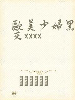 欧美少妇黑人狂交xxxx