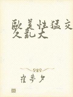 欧美性猛交久久久乱大