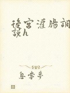 后宫灌肠调教小说h