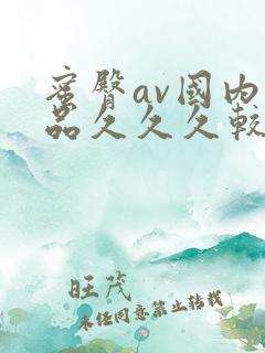 蜜臀av国内精品久久久较好效果