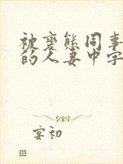 被变态同事玩弄的人妻中字完整版