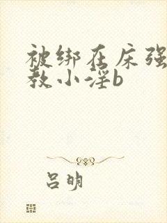 被绑在床强做调教小淫b