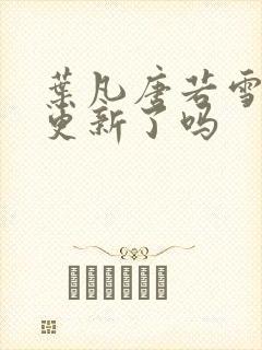 叶凡唐若雪今天更新了吗