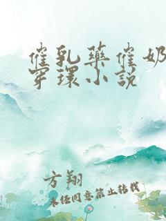 催乳药催奶改造穿环小说