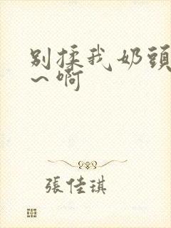 别揉我奶头～嗯～啊